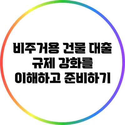 비주거용 건물 대출 규제 강화를 이해하고 준비하기