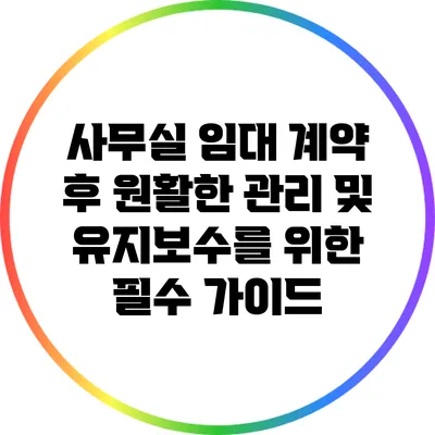 사무실 임대 계약 후 원활한 관리 및 유지보수를 위한 필수 가이드