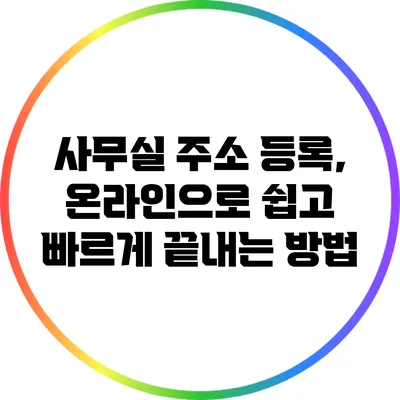 사무실 주소 등록, 온라인으로 쉽고 빠르게 끝내는 방법