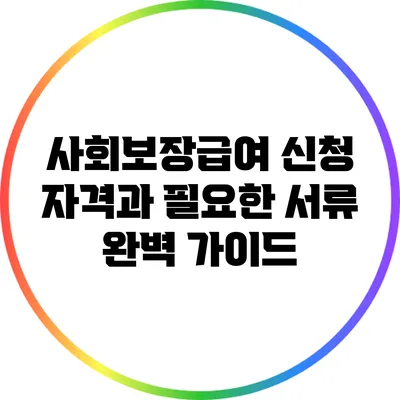 사회보장급여 신청 자격과 필요한 서류 완벽 가이드