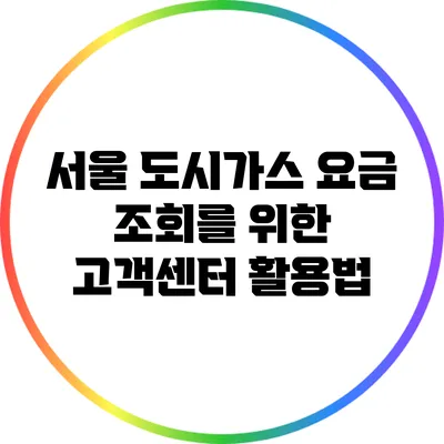 서울 도시가스 요금 조회를 위한 고객센터 활용법
