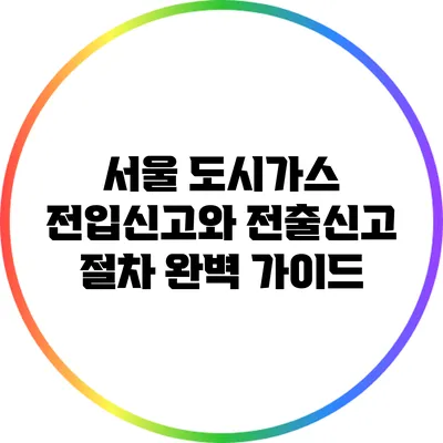 서울 도시가스 전입신고와 전출신고 절차 완벽 가이드