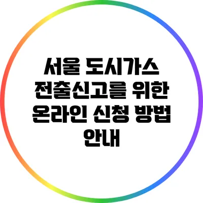 서울 도시가스 전출신고를 위한 온라인 신청 방법 안내