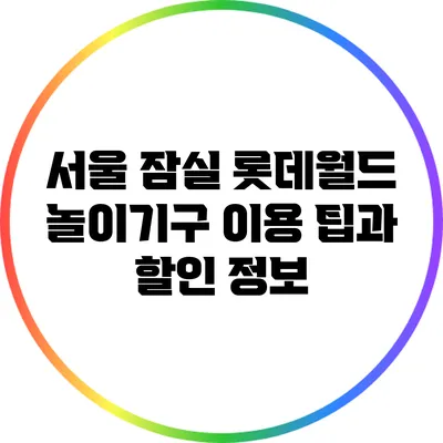 서울 잠실 롯데월드 놀이기구 이용 팁과 할인 정보