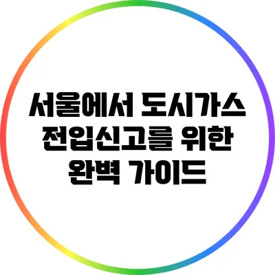 서울에서 도시가스 전입신고를 위한 완벽 가이드