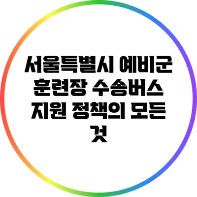 서울특별시 예비군 훈련장 수송버스 지원 정책의 모든 것