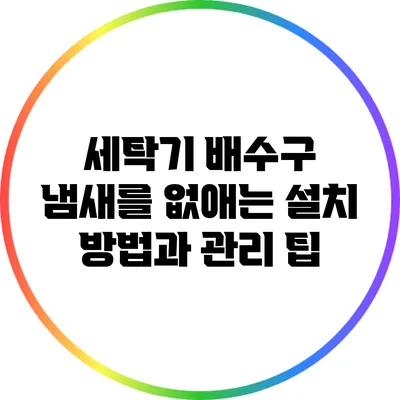 세탁기 배수구 냄새를 없애는 설치 방법과 관리 팁