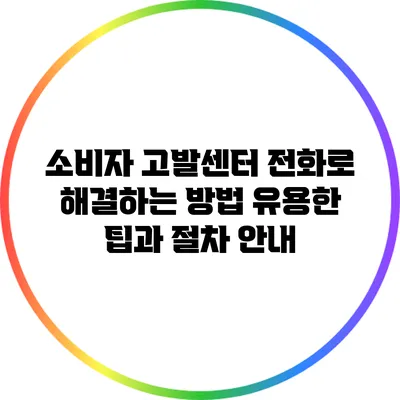 소비자 고발센터 전화로 해결하는 방법: 유용한 팁과 절차 안내