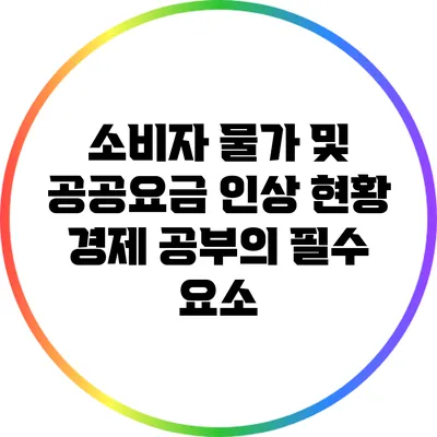 소비자 물가 및 공공요금 인상 현황: 경제 공부의 필수 요소