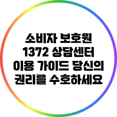 소비자 보호원 1372 상담센터 이용 가이드: 당신의 권리를 수호하세요