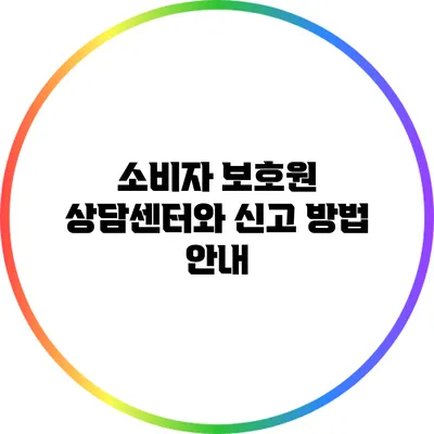 소비자 보호원 상담센터와 신고 방법 안내