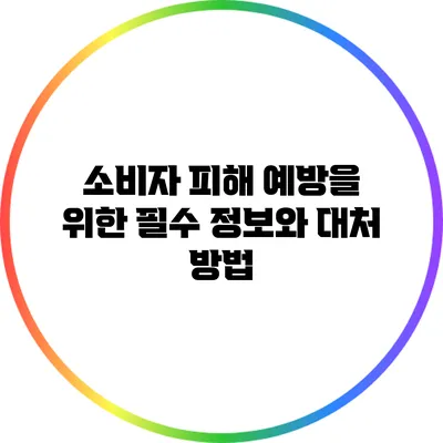 소비자 피해 예방을 위한 필수 정보와 대처 방법