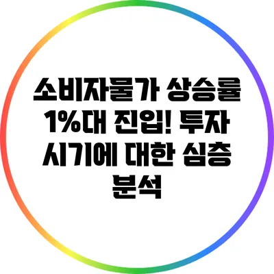소비자물가 상승률 1%대 진입! 투자 시기에 대한 심층 분석