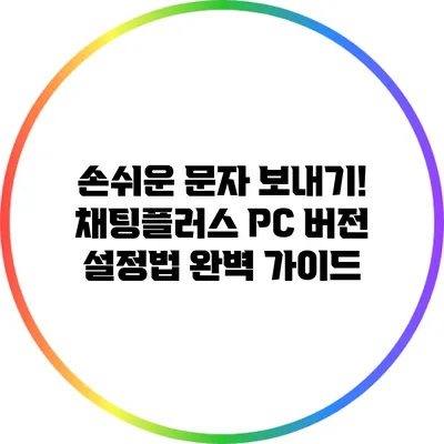 손쉬운 문자 보내기! 채팅플러스 PC 버전 설정법 완벽 가이드