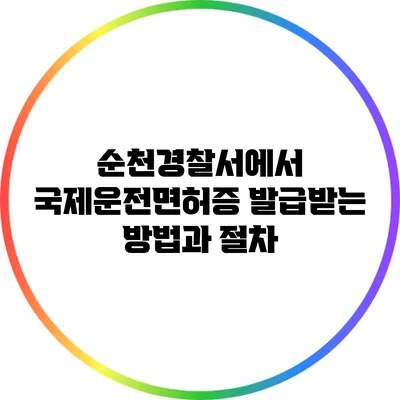순천경찰서에서 국제운전면허증 발급받는 방법과 절차