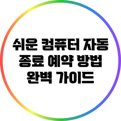 쉬운 컴퓨터 자동 종료 예약 방법 완벽 가이드