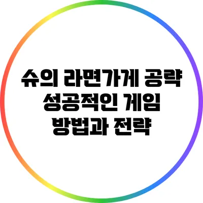 슈의 라면가게 공략: 성공적인 게임 방법과 전략