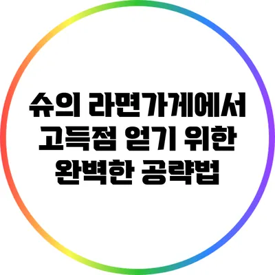 슈의 라면가게에서 고득점 얻기 위한 완벽한 공략법