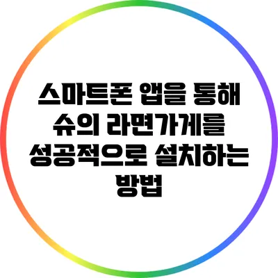 스마트폰 앱을 통해 슈의 라면가게를 성공적으로 설치하는 방법