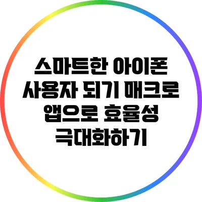 스마트한 아이폰 사용자 되기: 매크로 앱으로 효율성 극대화하기