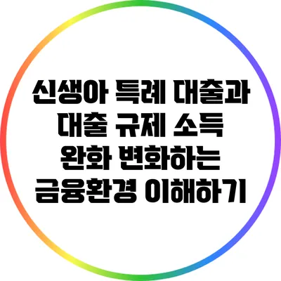 신생아 특례 대출과 대출 규제 소득 완화: 변화하는 금융환경 이해하기