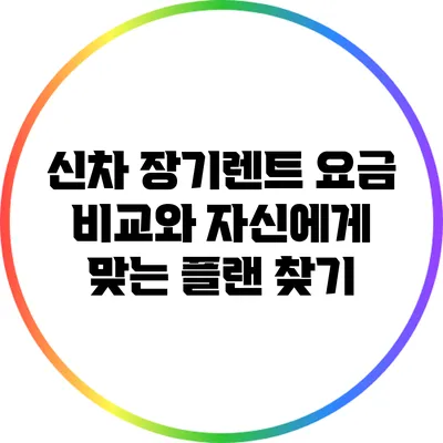 신차 장기렌트 요금 비교와 자신에게 맞는 플랜 찾기