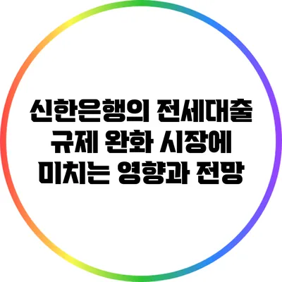 신한은행의 전세대출 규제 완화: 시장에 미치는 영향과 전망