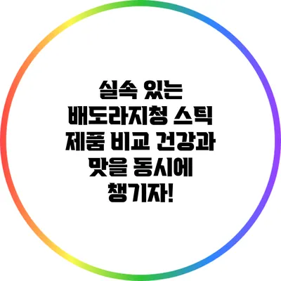 실속 있는 배도라지청 스틱 제품 비교: 건강과 맛을 동시에 챙기자!