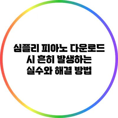심플리 피아노 다운로드 시 흔히 발생하는 실수와 해결 방법
