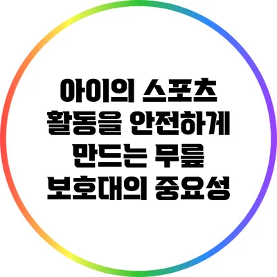 아이의 스포츠 활동을 안전하게 만드는 무릎 보호대의 중요성