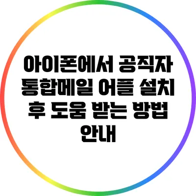 아이폰에서 공직자 통합메일 어플 설치 후 도움 받는 방법 안내