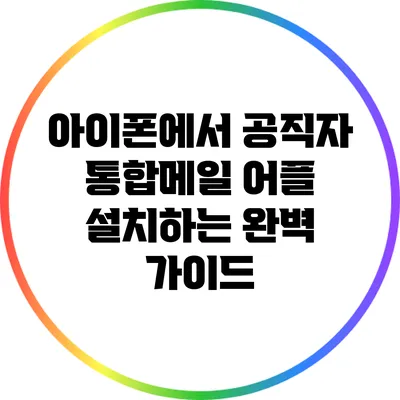 아이폰에서 공직자 통합메일 어플 설치하는 완벽 가이드