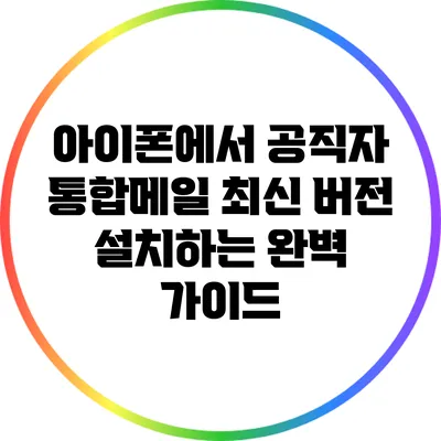 아이폰에서 공직자 통합메일 최신 버전 설치하는 완벽 가이드