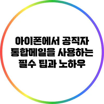 아이폰에서 공직자 통합메일을 사용하는 필수 팁과 노하우