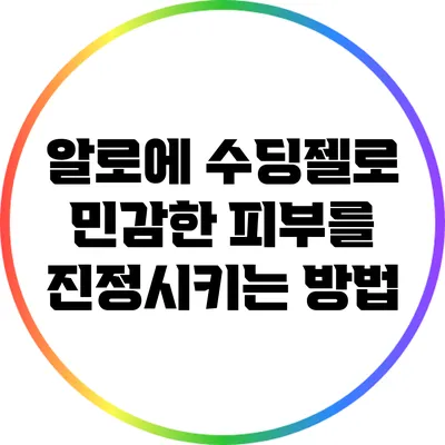 알로에 수딩젤로 민감한 피부를 진정시키는 방법