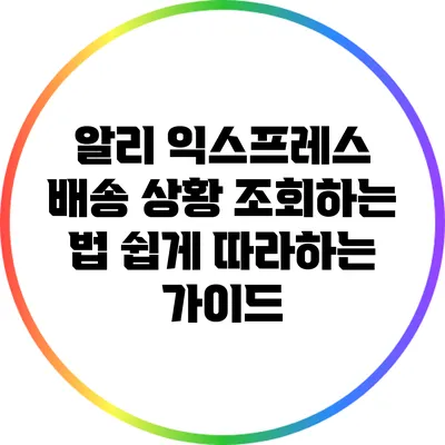 알리 익스프레스 배송 상황 조회하는 법: 쉽게 따라하는 가이드