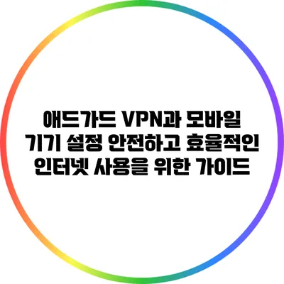 애드가드 VPN과 모바일 기기 설정: 안전하고 효율적인 인터넷 사용을 위한 가이드