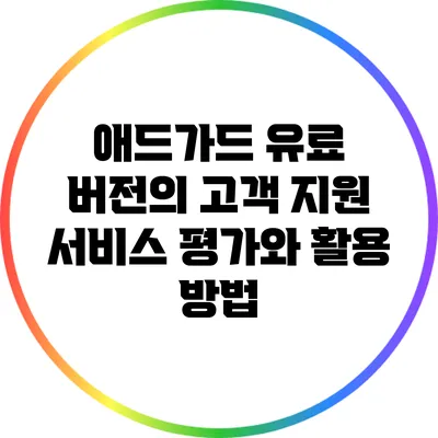 애드가드 유료 버전의 고객 지원 서비스 평가와 활용 방법