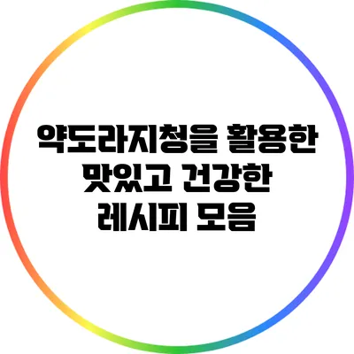 약도라지청을 활용한 맛있고 건강한 레시피 모음
