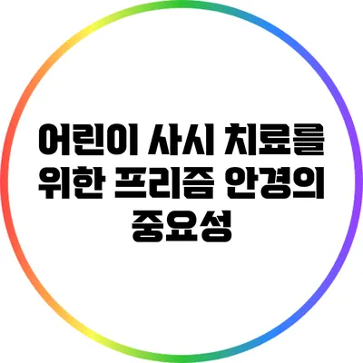 어린이 사시 치료를 위한 프리즘 안경의 중요성