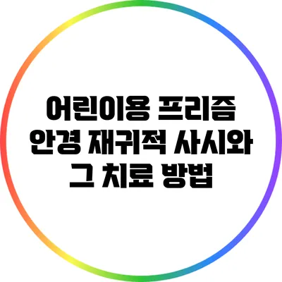어린이용 프리즘 안경: 재귀적 사시와 그 치료 방법