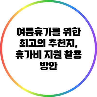 여름휴가를 위한 최고의 추천지, 휴가비 지원 활용 방안
