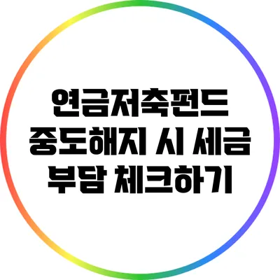 연금저축펀드 중도해지 시 세금 부담 체크하기