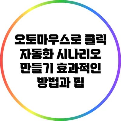 오토마우스로 클릭 자동화 시나리오 만들기: 효과적인 방법과 팁