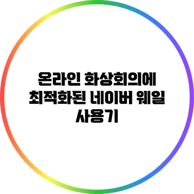 온라인 화상회의에 최적화된 네이버 웨일 사용기