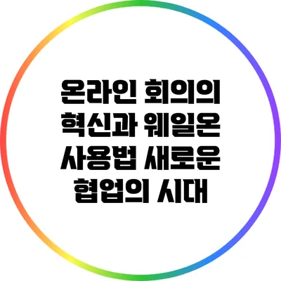 온라인 회의의 혁신과 웨일온 사용법: 새로운 협업의 시대