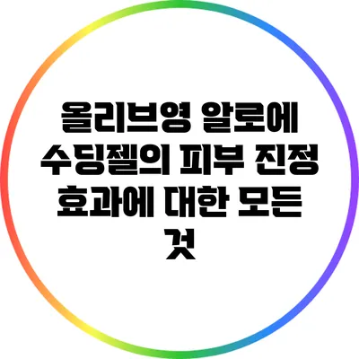 올리브영 알로에 수딩젤의 피부 진정 효과에 대한 모든 것