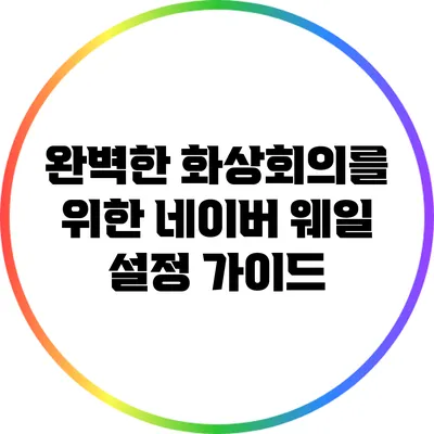 완벽한 화상회의를 위한 네이버 웨일 설정 가이드