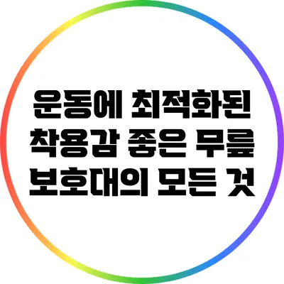 운동에 최적화된 착용감 좋은 무릎 보호대의 모든 것