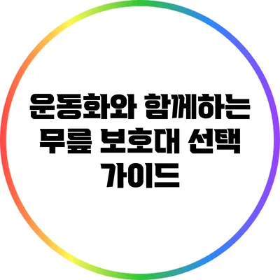 운동화와 함께하는 무릎 보호대 선택 가이드